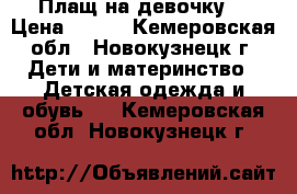 Плащ на девочку  › Цена ­ 500 - Кемеровская обл., Новокузнецк г. Дети и материнство » Детская одежда и обувь   . Кемеровская обл.,Новокузнецк г.